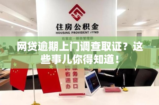 湾里网贷逾期上门调查取证？这些事儿你得知道！